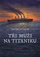 Tři muži na Titaniku Jindřich Vacek;Libuše Vend...
