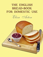 Acton, Eliza The English Bread-Book for Domestic Use