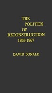 The Politics of Reconstruction, 1863-1867 Donald