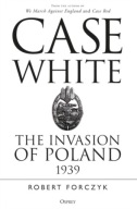 Case White: The Invasion of Poland 1939 Forczyk