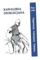 KAWALERIA DIOKLECJANA. ORGANIZACJA UZBROJ. TAKTYKA PIOTR LETKI