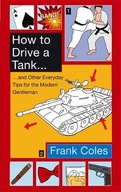 How To Drive A Tank: And other everyday tips for