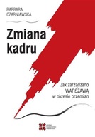 ZMIANA KADRU. JAK ZARZĄDZANO WARSZAWĄ W OKRESIE... BARBARA CZARNIAWSKA