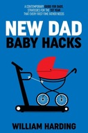 NEW DAD BABY HACKS: A Contemporary Guide For Dads, Strategies BOOK KSIĄŻKA