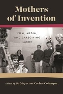 Mothers Of Invention: Film, Media, and Caregiving