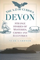 The A-Z of Curious Devon: Strange Stories of