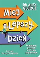 Miej lepszy dzień. Pozytywny poradnik o zdrowiu psychicznym Alex George