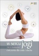 W sercu jogi. Ćwiczenia dla ciała i ducha T. K. V. Desikachar