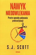 Nawyk nieodwlekania. Proste sposoby pokonania prokrastynacji S.J. Scott