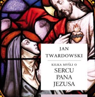 Kilka myśli o sercu Pana Jezusa Jan Twardowski