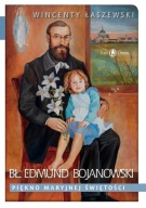 Bł. Edmund Bojanowski. Piękno Maryjnej świętości Wincenty Łaszewski
