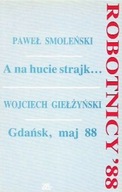 ROBOTNICY '88 A na HUCIE STRAJK; GDAŃSK, maj 88 P. SMOLEŃSKI, W. GIEŁŻYŃSKI
