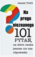 Na PROGU NIEZNANEGO 101 PYTAŃ, na które NAUKA JESZCZE NIE ZNA ODPOWIEDZI