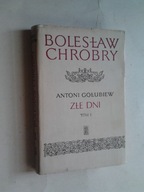 Antoni Golubiew - BOLESLAW CHROBRY ZLE DNI t. 1
