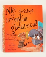 NIE CHCIAŁBYŚ BYĆ RZYMSKIM GLADIATOREM John Malam