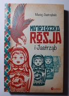 Maciej Jastrzębski MATRIOSZKA ROSJA I JASTRZĄB