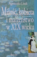 Miłość,kobieta i małżeństwo w XIX wieku Agnieszka Lisak