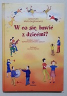 W CO SIĘ BAWIĆ Z DZIEĆMI? Marta Bogdanowicz WYDAWNICTWOHARMONIA 2009r.