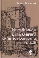 Na gardle karanie. Kara śmierci w średniowiecznej Polsce ; jak nowa