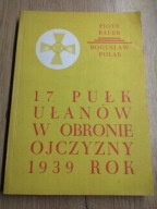 17 Pułk Ułanów w obronie Ojczyzny 1939 rok - Piotr Bauer, Bogusław Polak
