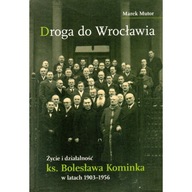 Droga do Wrocławia Życie i działalność ks. Bolesława Kominka 1903-1956