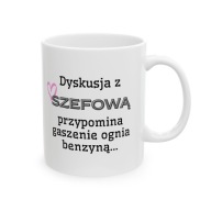 KUBEK DLA SZEFOWEJ DYSKUSJA Z SZEFOWĄ, PRZYPOMINA GASZENIE OGNIA BENZYNĄ