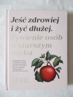 Jeść zdrowiej i żyć dłużej Żywienie osób w wieku starszym Praca zbiorowa