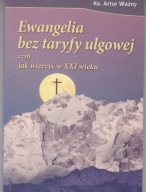 Ewangelia bez taryfy ulgowej, czyli jak wierzyć w XXI wieku Artur Ważny