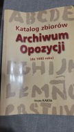 Katalog zbiorów Archiwum Opozycji [do 1990 roku] praca zbiorowa