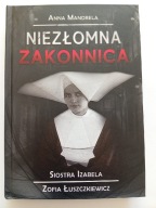 Niezłomna Zakonnica. Siostra Izabela Zofia Łuszczkiewicz Anna Mandrela NOWA