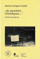My prawdziwi Górnoślązacy studium etnologiczne Marian Grzegorz Gerlich