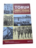 Toruń między wojnami Opowieść o życiu miasta 1920-1939 Katarzyna Kluczwajd