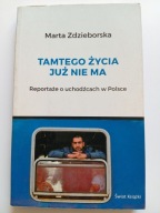 Tamtego życia już nie ma Marta Zdzieborska Reportaże o uchodźcach w Polsce