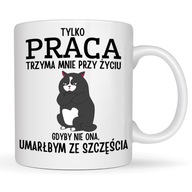 KUBEK PRACA TRZYMA MNIE PRZY ŻYCIU GDYBY NIE ONA UMARŁBYM ZE SZCZĘŚCIA