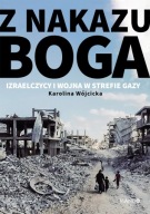 Z nakazu Boga. Izraelczycy i wojna w Strefie Gazy Karolina Wójcicka