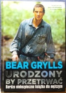 GRYLLS, Bear - Urodzony by PRZETRWAĆ (Bardzo niebezpieczna książka dla...