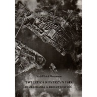 Twierdza Kostrzyn 1945 Oczekiwania a rzeczywistość