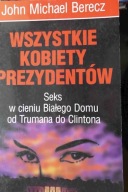 Wszystkie kobiety prezydentów Seks w cieniu Białego Domu John M. Berecz