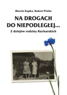 Piwko Kapka - Na drogach do Niepodległej… Z dziejów rodziny Kucharskich
