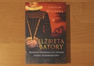 Elżbieta Batory. Krwawa hrabina czy ofiara spisku Habsburgów? J. Molenda
