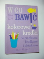 W co się bawić. Kolorowe kredki Co zmalować kredkami i ołówkami Miri Flower