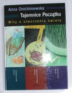 Tajemnice początku. Mity o stworzeniu świata Anna Onichimowska