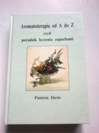 Aromatoterapia od A do Z czyli poradnik leczenia zapachami Patricia Davis