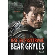 Jeść, by przetrwać Bear Grylls Survival, bushcraft biografia ksiazka
