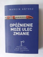 Opóźnienie może ulec zmianie-Fascynujący świat pociągów Marcin Antosz