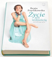Życie jest wolnością Autobiografia Beata Pawlikowska
