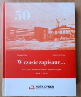 W czasie zapisane ... Huta Cynku Miasteczko Śląskie 1968-2018 Kaleja Franc