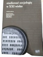 STUDIOWAĆ SOCJOLOGIĘ W XXI WIEKU Praca zbiorowa