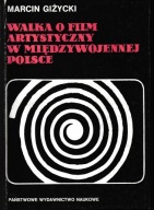 Walka o film artystyczny w międzywojennej Polsce Marcin Giżycki