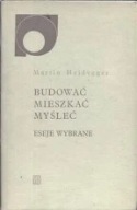 BUDOWAĆ MIESZKAĆ MYŚLEĆ ESEJE WYBRANE MARTIN HEIDEGGER